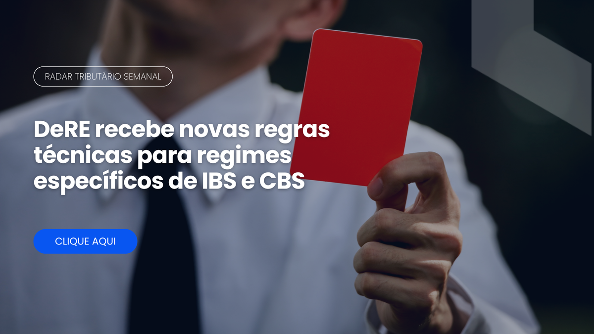 Radar Tributário: novas regras técnicas da DeRE para IBS e CBS
