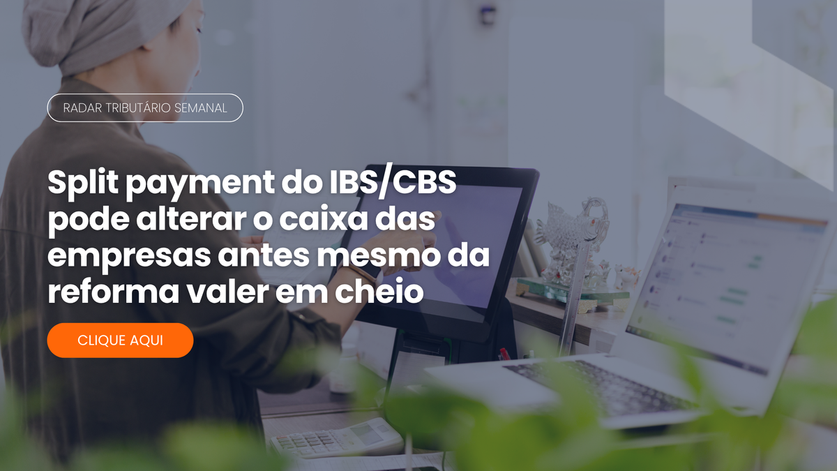 Radar Tributário: split payment do IBS/CBS e o caixa das empresas