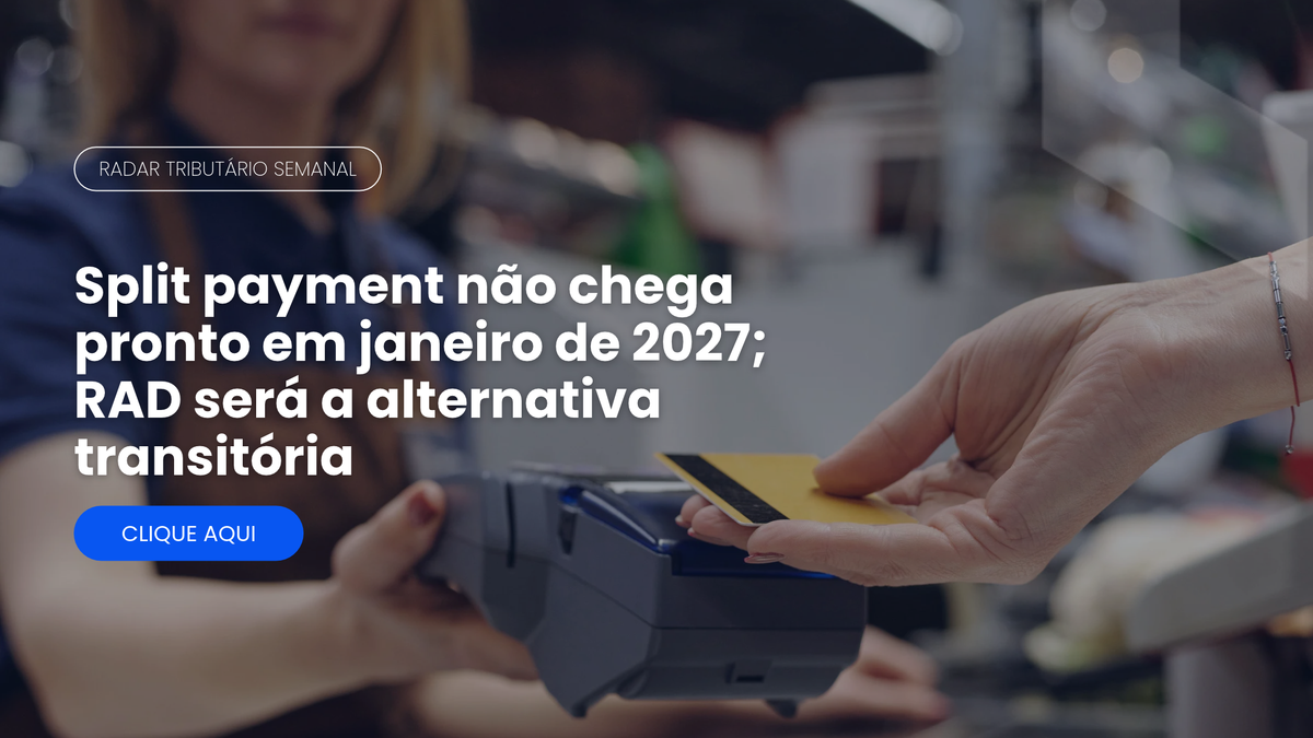 Radar Tributário: RAD como alternativa transitória ao split payment