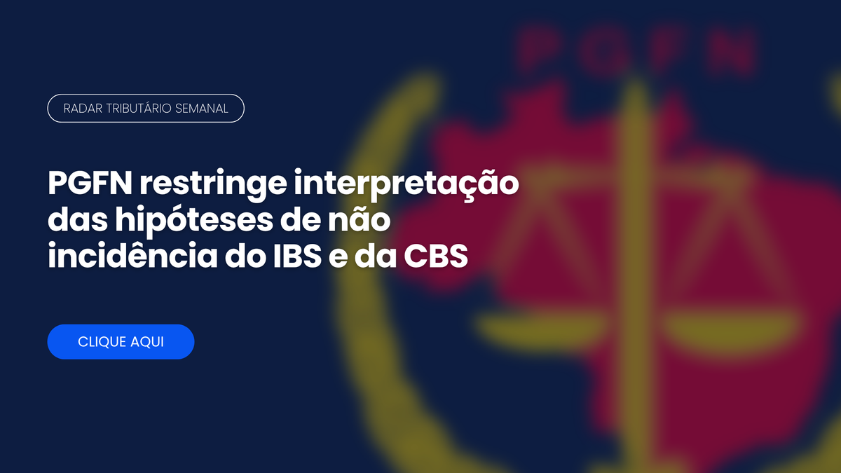 Radar Tributário: PGFN e a não incidência do IBS e da CBS
