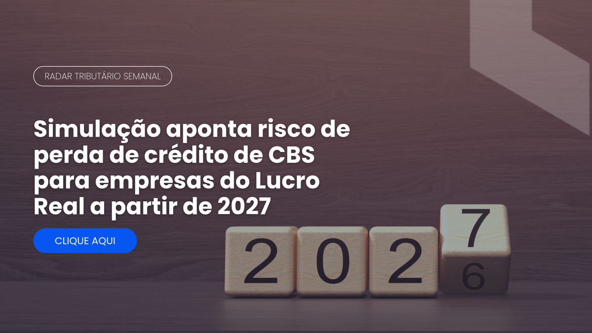 Radar Tributário: risco de perda de crédito de CBS no Lucro Real