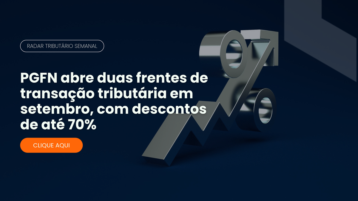 Radar Tributário: PGFN abre frentes de transação tributária com desconto