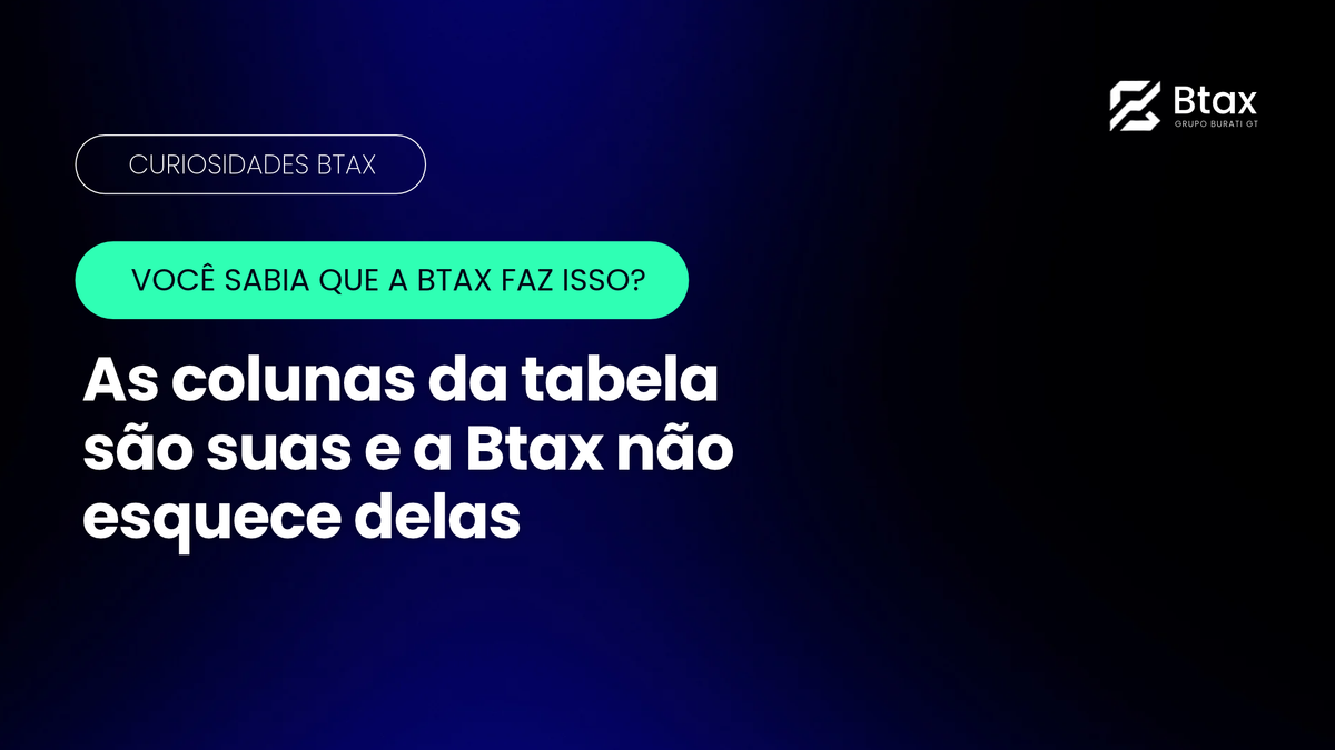 Você sabia que a Btax faz isso: colunas da tabela do seu jeito