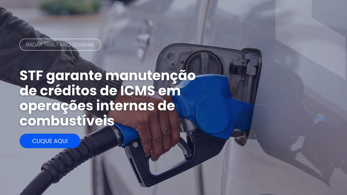 Radar Tributário: STF garante créditos de ICMS em operações de combustíveis