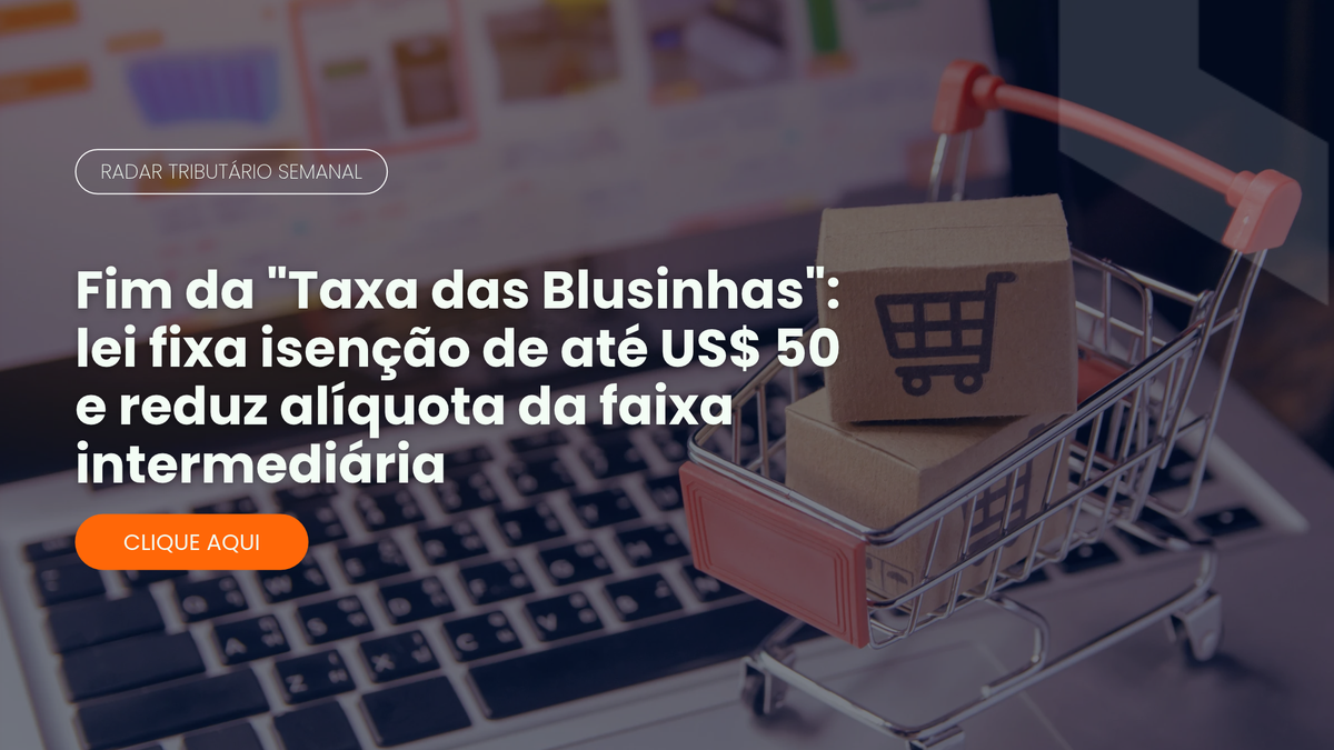 Radar Tributário: fim da taxa das blusinhas para compras de até US$ 50