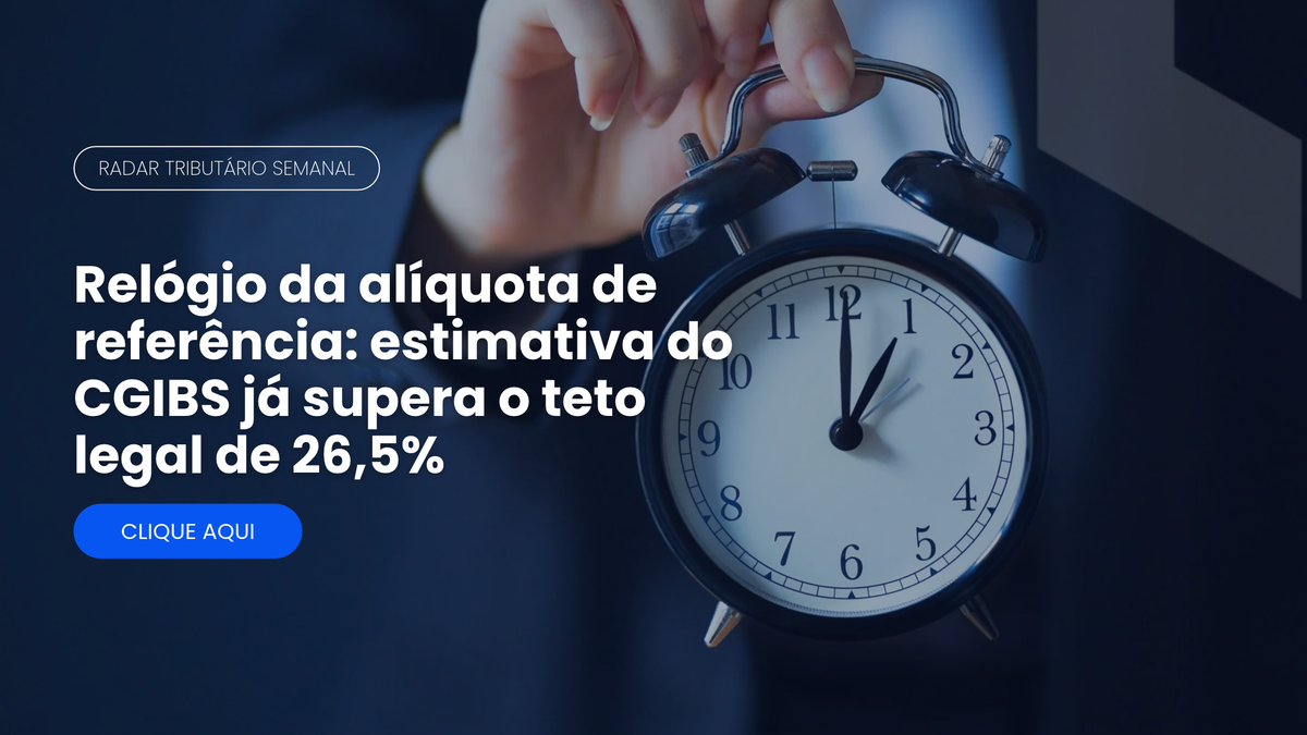 Radar Tributário: estimativa da alíquota de referência de IBS e CBS