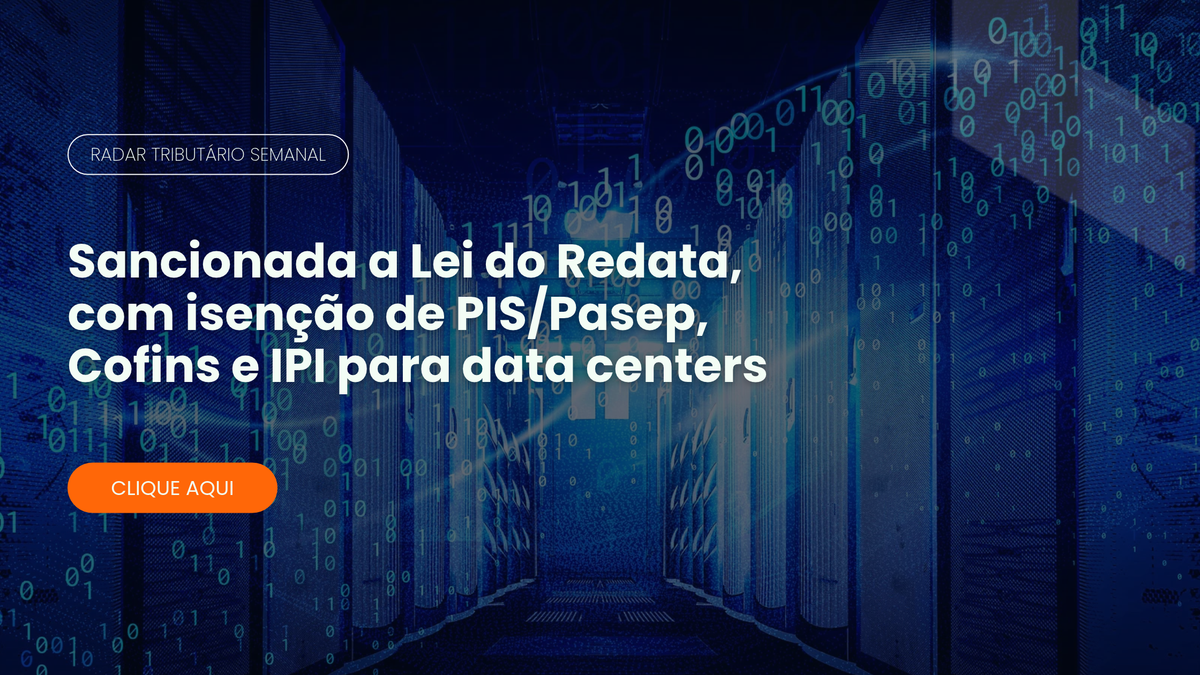 Radar Tributário: Lei do Redata com isenção de tributos para data centers